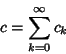 \begin{displaymath}
c=\sum_{k=0}^\infty c_k
\end{displaymath}